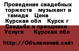 Проведение свадебных торжеств,  музыкант и тамада › Цена ­ 2 000 - Курская обл., Курск г. Свадьба и праздники » Услуги   . Курская обл.